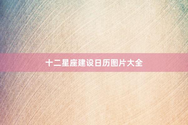 十二星座建设日历图片大全