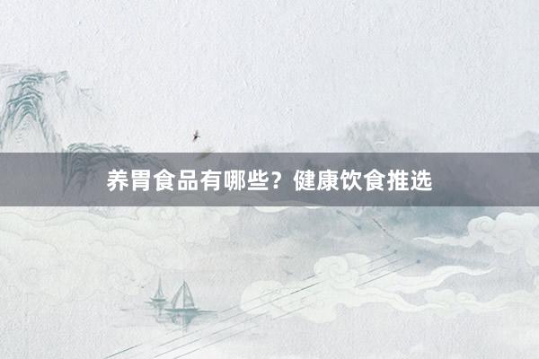 养胃食品有哪些？健康饮食推选